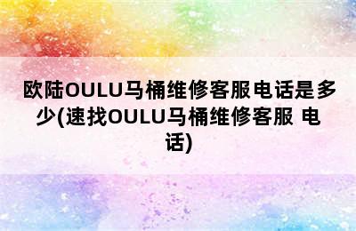 欧陆OULU马桶维修客服电话是多少(速找OULU马桶维修客服 电话)